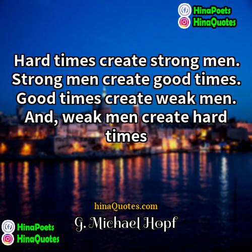 G Michael Hopf Quotes | Hard times create strong men. Strong men